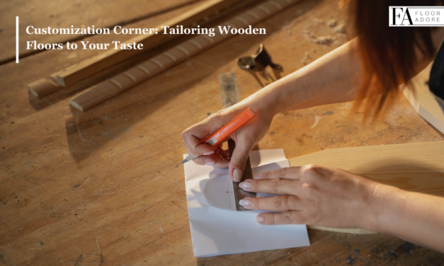 Customization Corner: Tailoring Wooden Floors to Your Taste