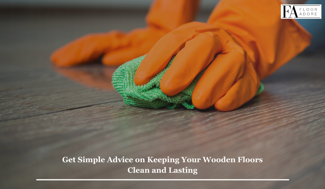 Get Simple Advice on Keeping Your Wooden Floors Clean and Lasting
