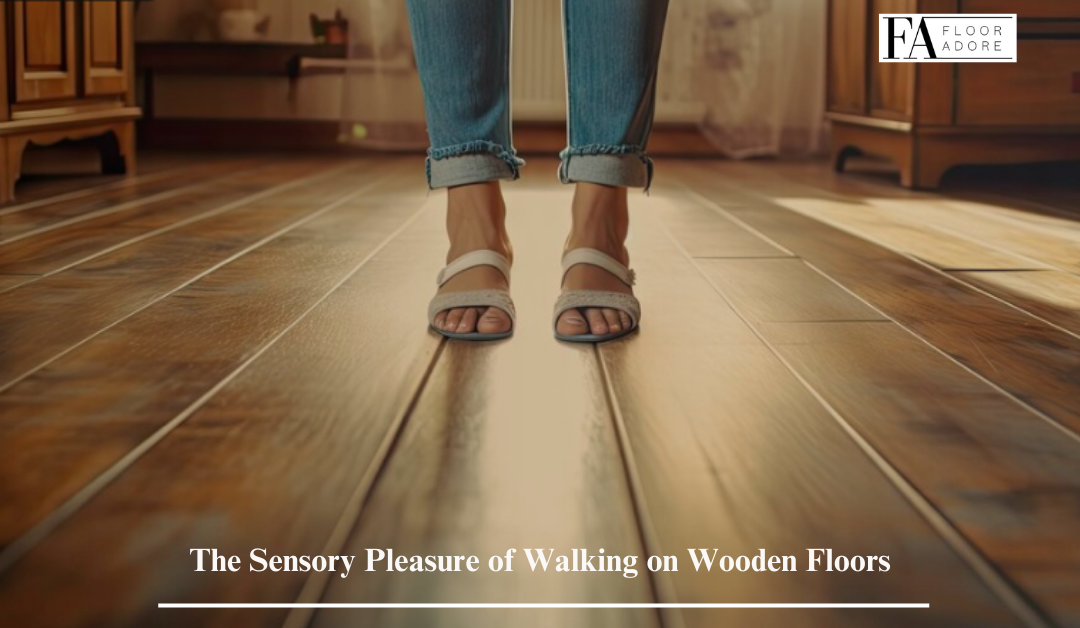 The Sensory Pleasure of Walking on Wooden Floors